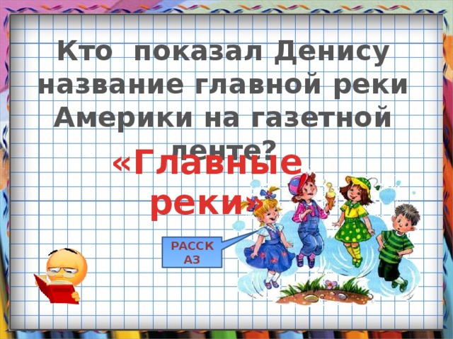 Кто показал Денису название главной реки Америки на газетной ленте? «Главные реки» РАССКАЗ 