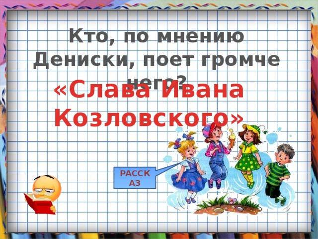 Кто, по мнению Дениски, поет громче него? «Слава Ивана Козловского» РАССКАЗ 