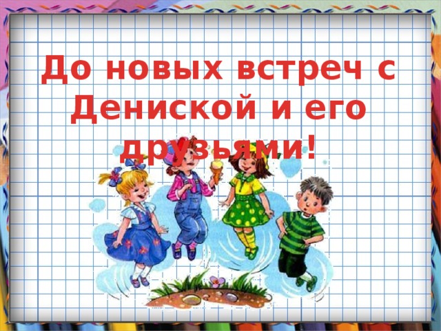 До новых встреч с Дениской и его друзьями! 