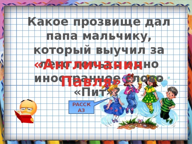 Какое прозвище дал папа мальчику, который выучил за лето только одно иностранное слово «Пит»? «Англичанин Павля» РАССКАЗ 