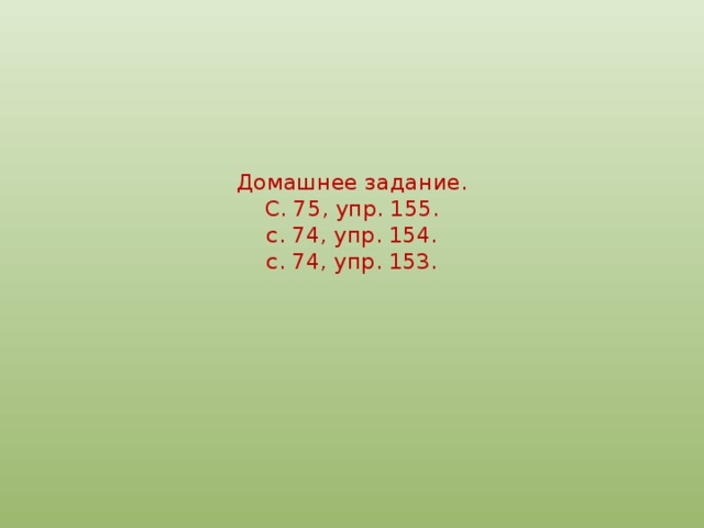 Домашнее задание.  С. 75, упр. 155.  с. 74, упр. 154.  с. 74, упр. 153. 