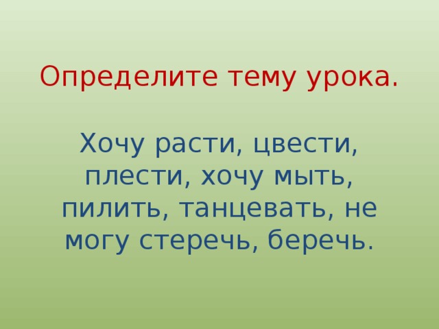 Определите тему урока. Хочу расти, цвести, плести, хочу мыть, пилить, танцевать, не могу стеречь, беречь. 