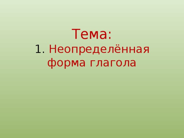 Тема:  1.  Неопределённая форма глагола 