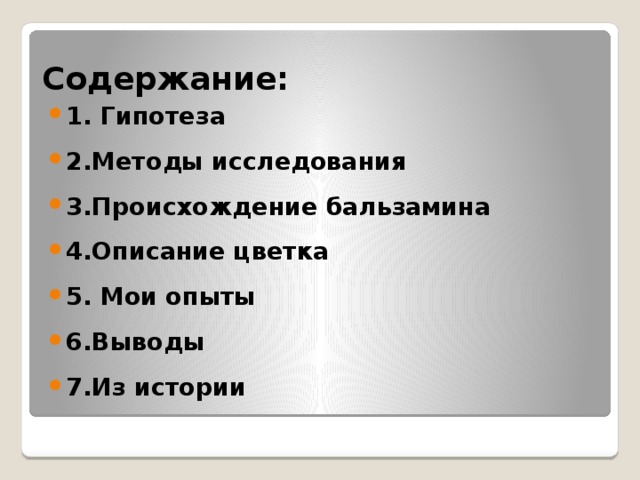 Содержание: 1. Гипотеза 2.Методы исследования 3.Происхождение бальзамина 4.Описание цветка 5. Мои опыты 6.Выводы 7.Из истории 