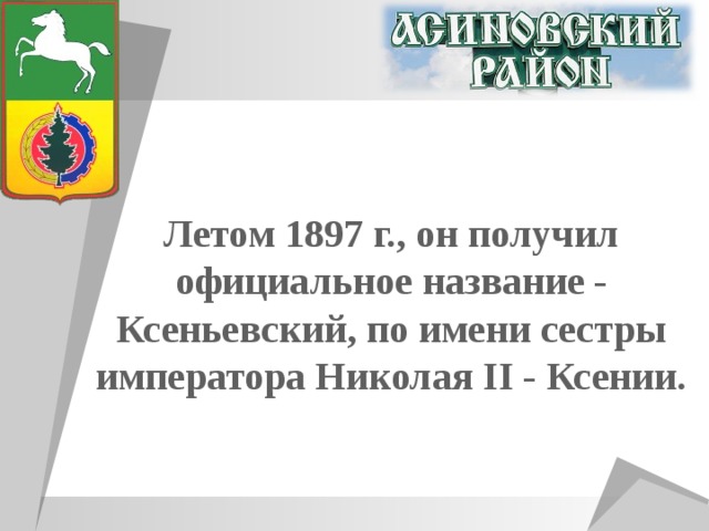 Летом 1897 г., он получил официальное название - Ксеньевский, по имени сестры императора Николая II - Ксении. 