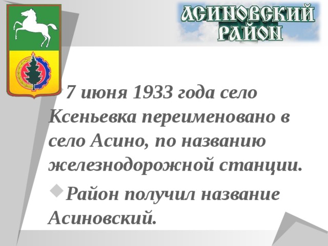 7 июня 1933 года село Ксеньевка переименовано в село Асино, по названию железнодорожной станции. Район получил название Асиновский.  