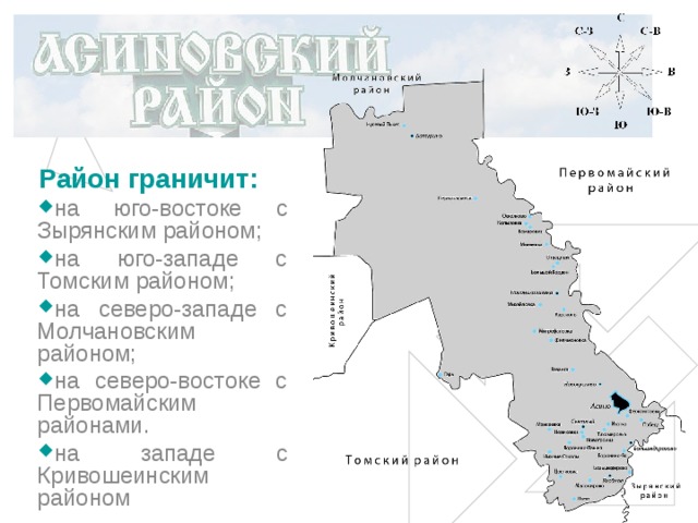 Район граничит: на юго-востоке с Зырянским районом; на юго-западе с Томским районом; на северо-западе с Молчановским районом; на северо-востоке с Первомайским районами. на западе с Кривошеинским районом 
