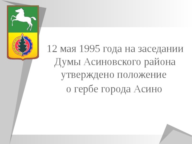 12 мая 1995 года на заседании Думы Асиновского района утверждено положение о гербе города Асино 