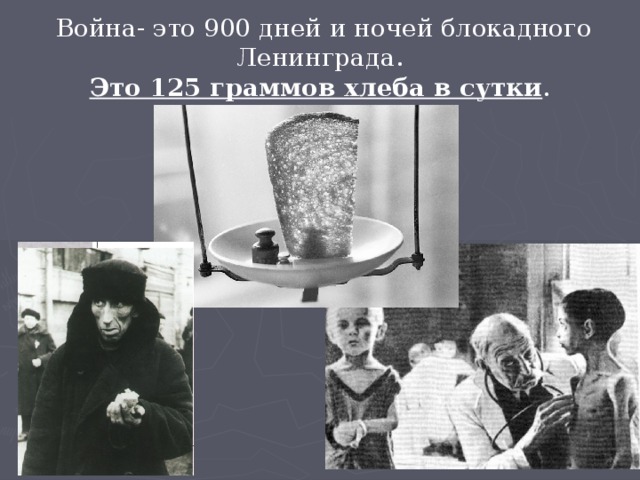 Война- это 900 дней и ночей блокадного Ленинграда. Это 125 граммов хлеба в сутки . 