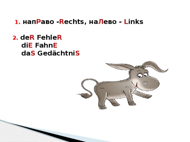  1. нап Р аво - R echts, на Л ево -  L inks   2. de R  Fehle R  di E  Fahn E  da S  Gedächtni S 