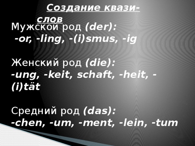 Создание квази-слов Мужской род (der):  -or, -ling, -(i)smus, -ig   Женский род (die):  -ung, -keit, schaft, -heit, -(i)tät   Средний род (das):  -chen, -um, -ment, -lein, -tum   