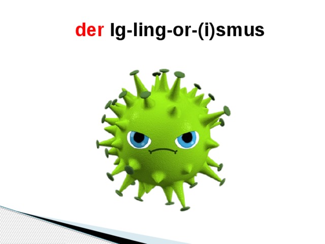 der Ig-ling-or-(i)smus    