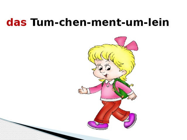 das Tum-chen-ment-um-lein   
