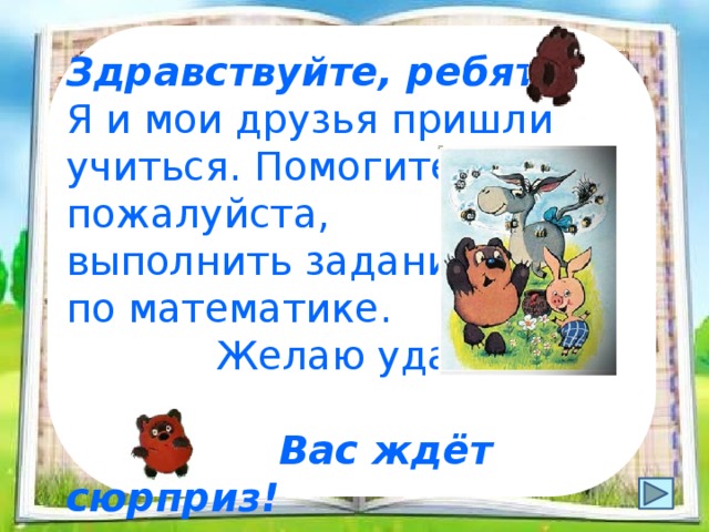 Здравствуйте, ребята! Я и мои друзья пришли учиться. Помогите нам, пожалуйста, выполнить задания по математике.  Желаю удачи!  Вас ждёт сюрприз! 