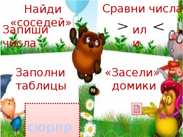 Сравни числа Найди «соседей» или Запиши числа «Засели» Заполни домики таблицы  сюрприз 