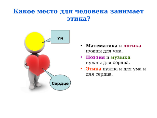 Какое место для человека занимает этика? Ум Математика и логика нужны для ума. Поэзия и музыка нужны для сердца. Этика нужна и для ума и для сердца. Сердце 