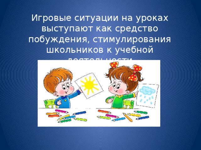 Игровые ситуации на уроках выступают как средство побуждения, стимулирования школьников к учебной деятельности 