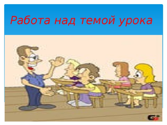 Работа над темой урока 