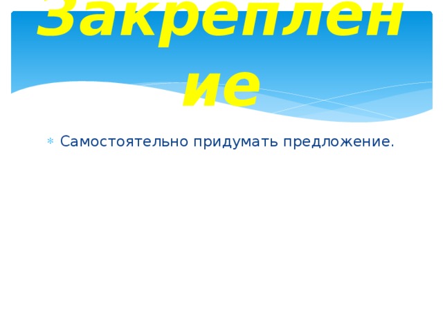 Закрепление Самостоятельно придумать предложение. 
