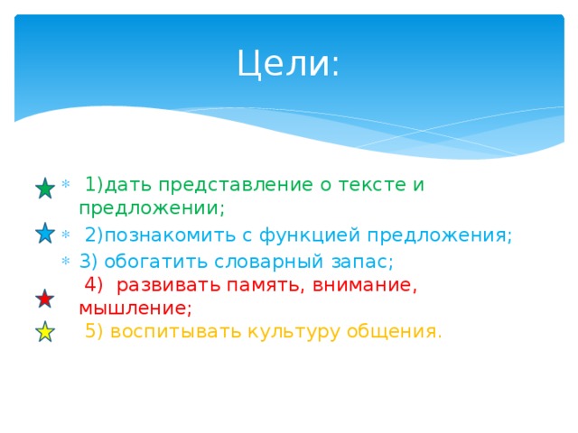Цели:   1)дать представление о тексте и предложении;   2)познакомить с функцией предложения; 3) обогатить словарный запас;    4)  развивать память, внимание, мышление;    5) воспитывать культуру общения.  