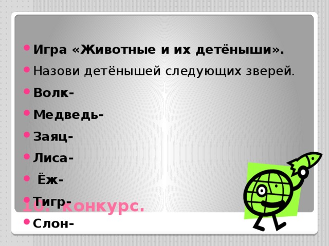 Игра «Животные и их детёныши». Назови детёнышей следующих зверей. Волк- Медведь- Заяц- Лиса-  Ёж- Тигр- Слон- 10. конкурс. 