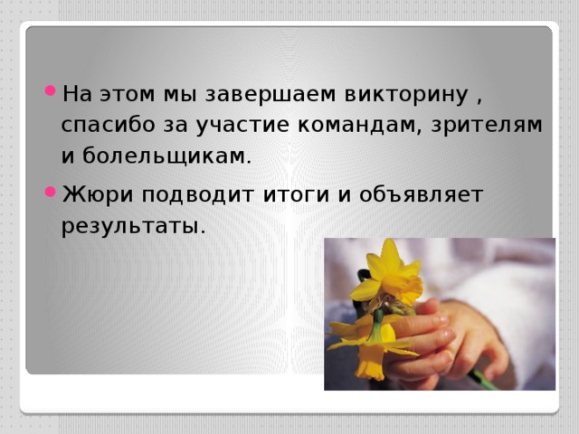 На этом мы завершаем викторину , спасибо за участие командам, зрителям и болельщикам. Жюри подводит итоги и объявляет результаты. 