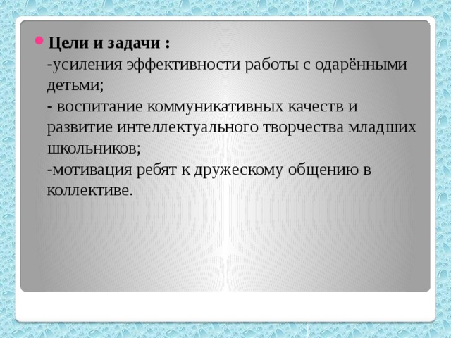 Цели и задачи :  -усиления эффективности работы с одарёнными детьми;  - воспитание коммуникативных качеств и развитие интеллектуального творчества младших школьников;  -мотивация ребят к дружескому общению в коллективе.                                 