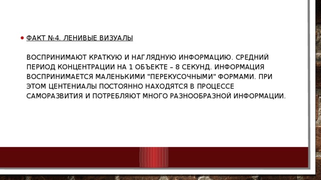 Факт №4. Ленивые визуалы   Воспринимают краткую и наглядную информацию. Средний период концентрации на 1 объекте – 8 секунд. Информация воспринимается маленькими 