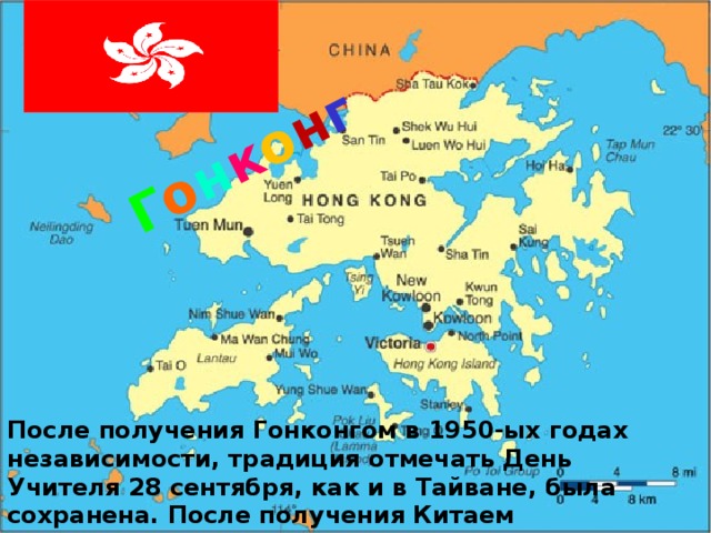Г о н к о н г После получения Гонконгом в 1950-ых годах независимости, традиция отмечать День Учителя 28 сентября, как и в Тайване, была сохранена. После получения Китаем суверенитета в 1997году, праздник был изменён на 10 сентября. 