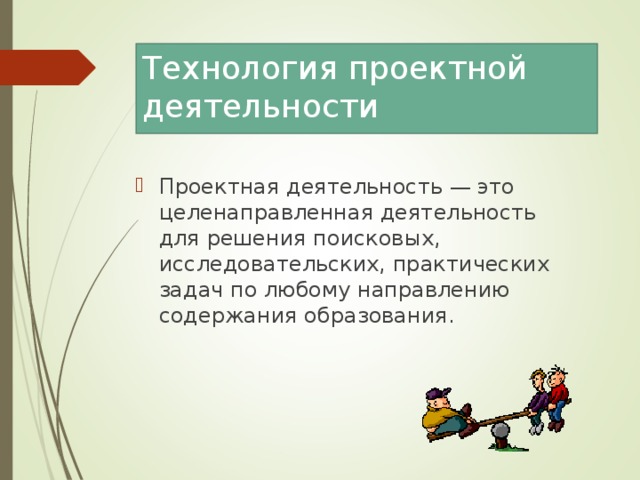 Технология проектной деятельности Проектная деятельность — это целенаправленная деятельность для решения поисковых, исследовательских, практических задач по любому направлению содержания образования. 