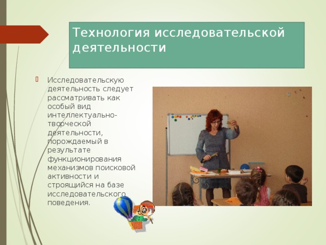 Технология исследовательской деятельности Исследовательскую деятельность следует рассматривать как особый вид интеллектуально-творческой деятельности, порождаемый в результате функционирования механизмов поисковой активности  и строящийся на базе исследовательского поведения.  