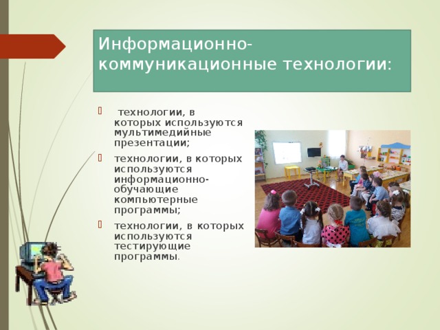 Информационно-коммуникационные технологии:  технологии, в которых используются мультимедийные презентации; технологии, в которых используются информационно-обучающие компьютерные программы; технологии, в которых используются тестирующие программы .  