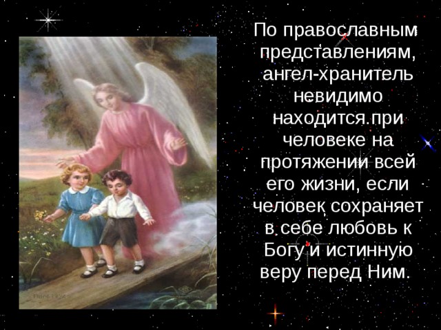  По православным представлениям, ангел-хранитель невидимо находится при человеке на протяжении всей его жизни, если человек сохраняет в себе любовь к Богу и истинную веру перед Ним. 