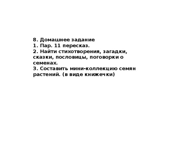 8. Домашнее задание 1. Пар. 11 пересказ. 2. Найти стихотворения, загадки, сказки, пословицы, поговорки о семенах. 3. Составить мини-коллекцию семян растений. (в виде книжечки) 