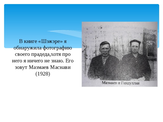 В книге «Шэжэре» я обнаружила фотографию своего прадеда,хотя про него я ничего не знаю. Его зовут Мазмаев Маснави (1928) 