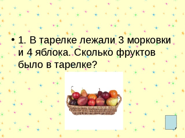 1. В тарелке лежали 3 морковки и 4 яблока. Сколько фруктов было в тарелке? 