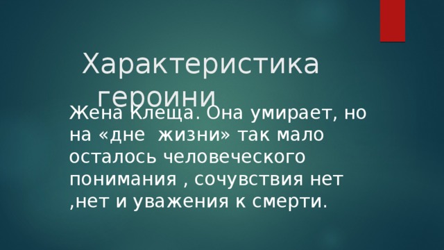 Характеристика героини   Жена Клеща. Она умирает, но на «дне жизни» так мало осталось человеческого понимания , сочувствия нет ,нет и уважения к смерти. 