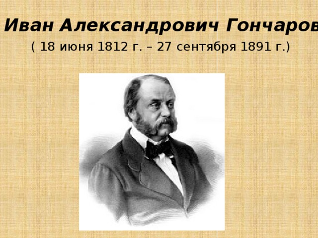 Иван Александрович Гончаров ( 18 июня 1812 г. – 27 сентября 1891 г.) 