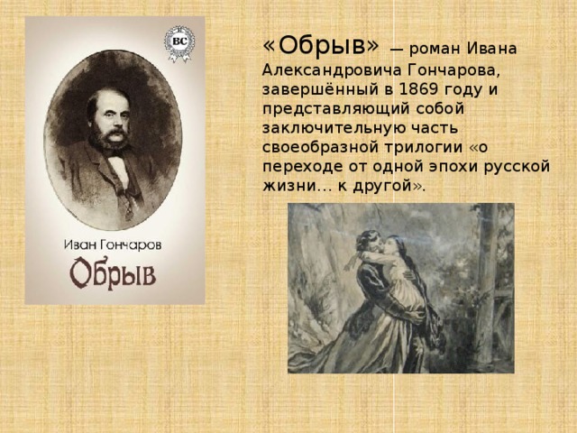 «Обрыв» — роман Ивана Александровича Гончарова, завершённый в 1869 году и представляющий собой заключительную часть своеобразной трилогии «о переходе от одной эпохи русской жизни… к другой».  