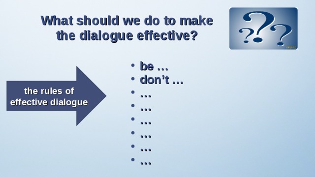 What should we do to make the dialogue effective? be … don’t … … … … … … … the rules of effective dialogue 