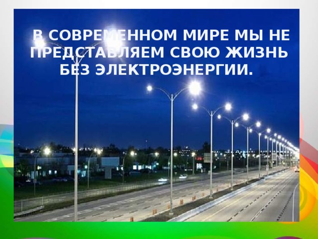  В современном мире мы не представляем свою жизнь без электроэнергии. 