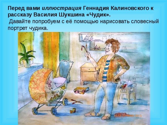 Перед вами иллюстрация Геннадия Калиновского к рассказу Василия Шукшина «Чудик».  Давайте попробуем с её помощью нарисовать словесный портрет чудика. 