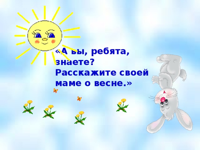 «А вы, ребята, знаете? Расскажите своей маме о весне.»   