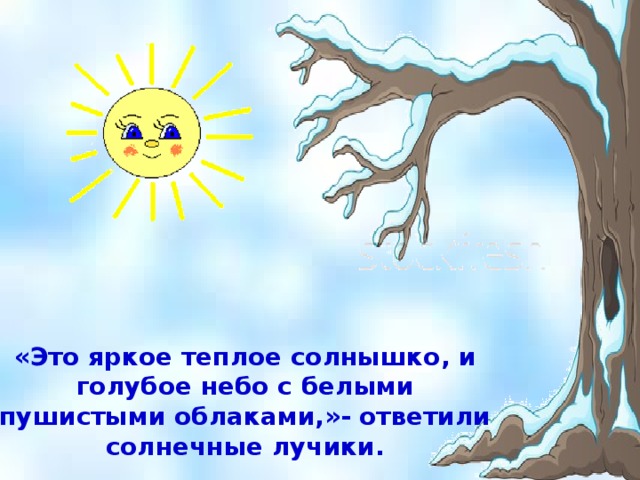 «Это яркое теплое солнышко, и голубое небо с белыми пушистыми облаками,»- ответили солнечные лучики.   