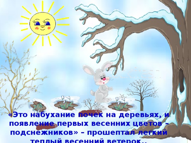 «Это набухание почек на деревьях, и появление первых весенних цветов – подснежников » – прошептал легкий теплый весенний ветерок.. 