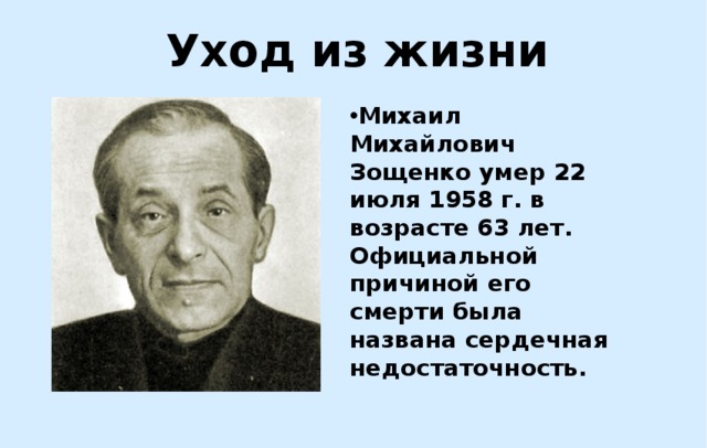 Уход из жизни Михаил Михайлович Зощенко умер 22 июля 1958 г. в возрасте 63 лет. Официальной причиной его смерти была названа сердечная недостаточность. 