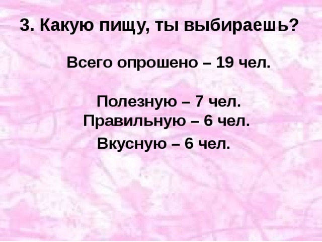 3. Какую пищу, ты выбираешь?  Всего опрошено – 19 чел.   Полезную – 7 чел.  Правильную – 6 чел.  Вкусную – 6 чел.  