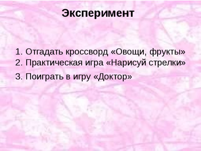 Эксперимент  1. Отгадать кроссворд «Овощи, фрукты»  2. Практическая игра «Нарисуй стрелки»  3. Поиграть в игру «Доктор»  