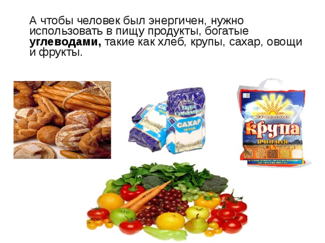  А чтобы человек был энергичен, нужно использовать в пищу продукты, богатые углеводами, такие как хлеб, крупы, сахар, овощи и фрукты. 