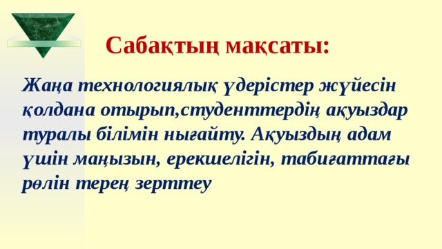  Сабақтың мақсаты: Жаңа технологиялық үдерістер жүйесін қолдана отырып,студенттердің ақуыздар туралы білімін нығайту. Ақуыздың адам үшін маңызын, ерекшелігін, табиғаттағы рөлін терең зерттеу 